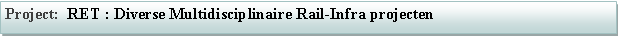 Tekstvak: Project:  RET : Diverse Multidisciplinaire Rail-Infra projecten